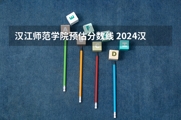 汉江师范学院预估分数线 2024汉江师范学院各专业录取分数线