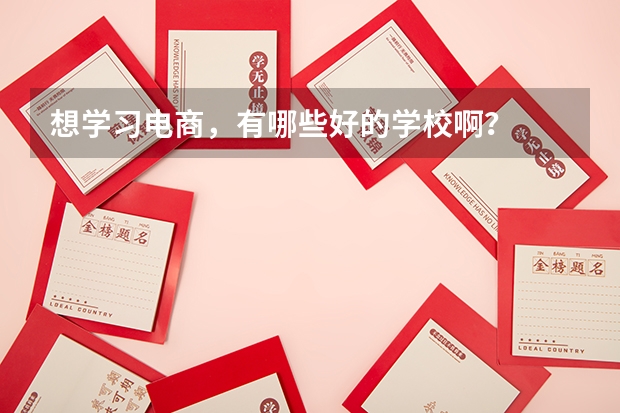 想学习电商,有哪些好的学校啊?