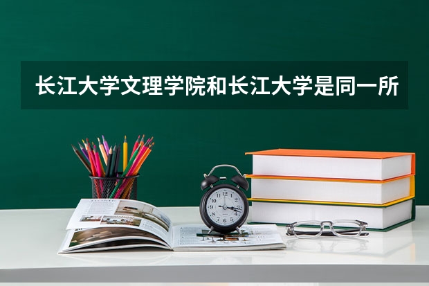 长江大学文理学院和长江大学是同一所学校吗