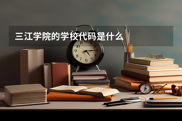 三江学院的学校代码是什么