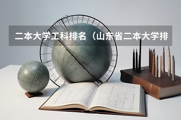 二本大学工科排名(山东省二本大学排名榜(山东省二本大学排行榜))