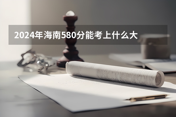 2024年海南580分能考上什么大学?