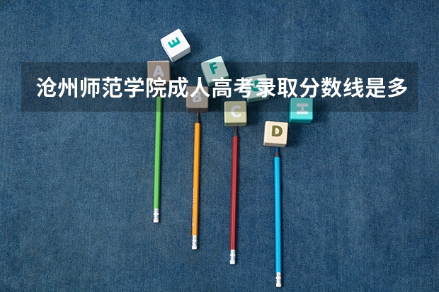 沧州师范学院成人高考录取分数线是多少分