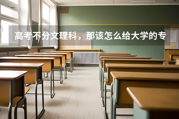 高考不分文理科,那该怎么给大学的专业分流?考文科专业时可以不全考文科科目吗?比如如果我要考中文系那