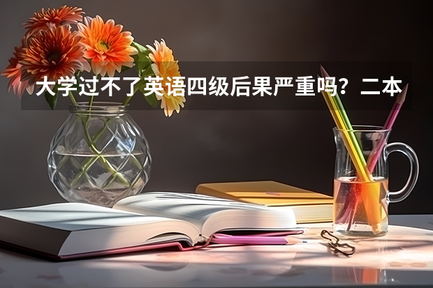 大学过不了英语四级后果严重吗?二本