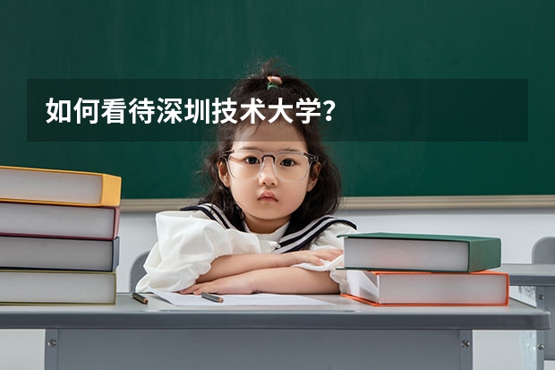 如何看待深圳技术大学？