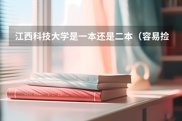 江西科技大学是一本还是二本（容易捡漏的二本大学）