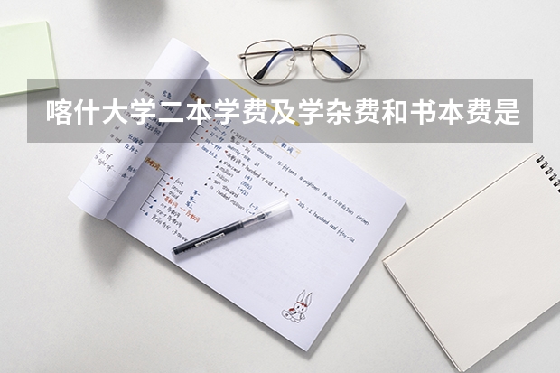 喀什大学二本学费及学杂费和书本费是多少