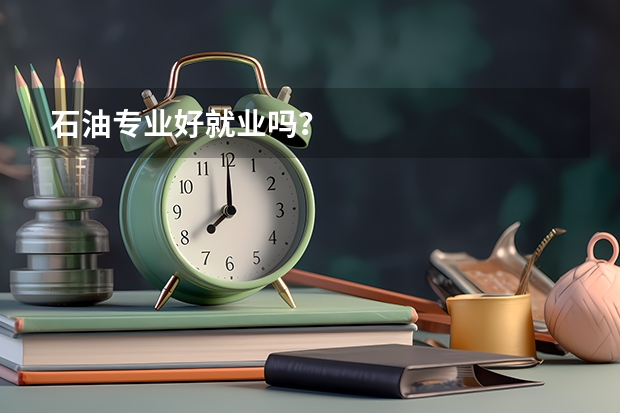 石油专业好就业吗？