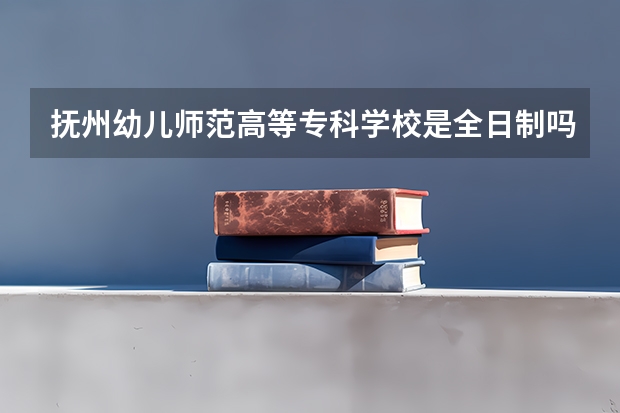 抚州幼儿师范高等专科学校是全日制吗?