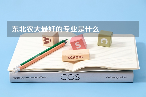 东北农大最好的专业是什么