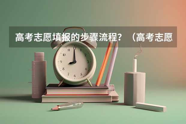 高考志愿填报的步骤流程?(高考志愿填报的具体操作流程是怎样的)