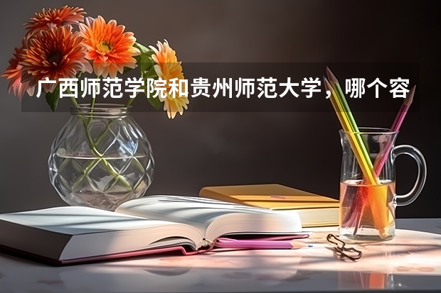 广西师范学院和贵州师范大学，哪个容易调剂