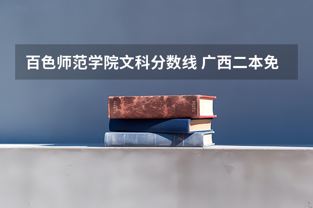 百色师范学院文科分数线 广西二本免费师范生分数线