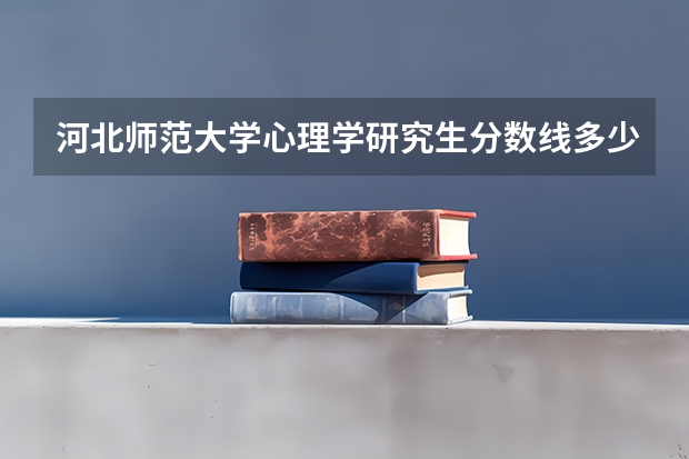 河北师范大学心理学研究生分数线多少?