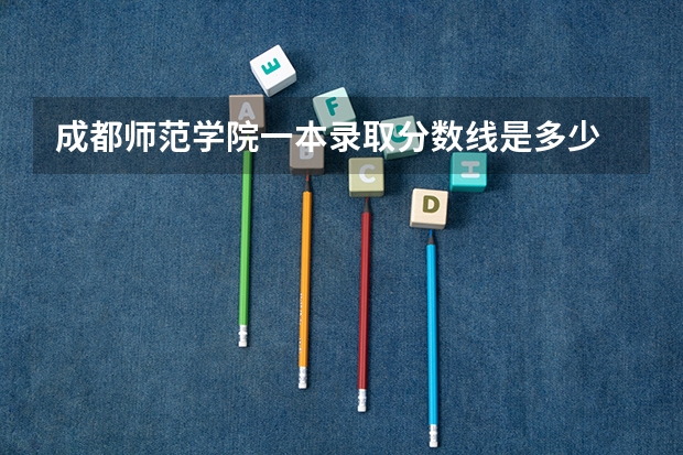 成都师范学院一本录取分数线是多少