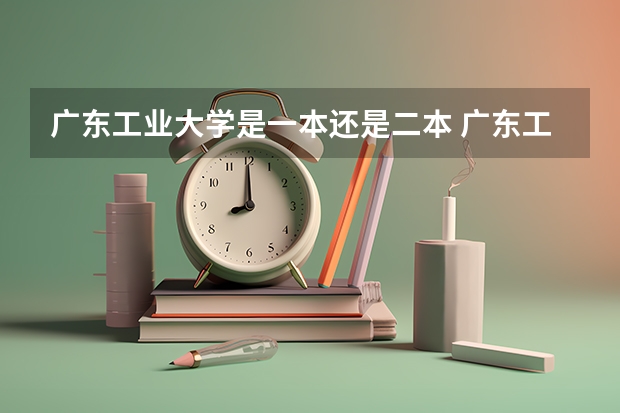 广东工业大学是一本还是二本 广东工业大学算不算是二本学校?