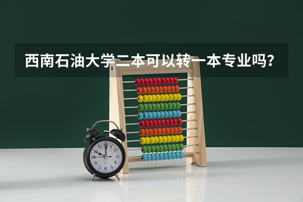 西南石油大学二本可以转一本专业吗?