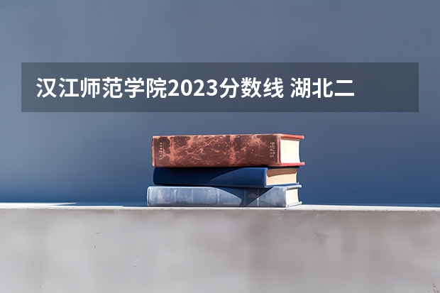 汉江师范学院2023分数线 湖北二本公办大学名单及分数线