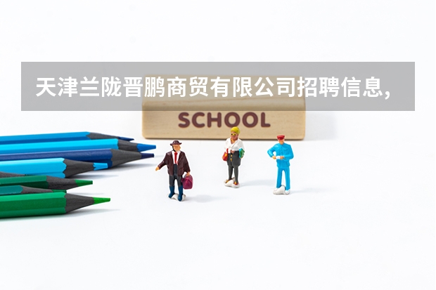天津兰陇晋鹏商贸有限公司招聘信息,天津兰陇晋鹏商贸有限公司怎么样?