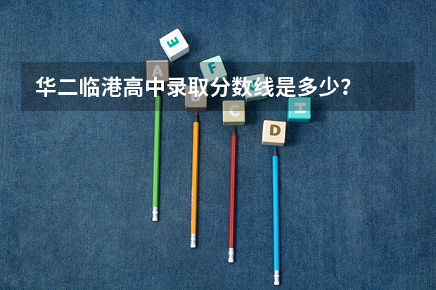 华二临港高中录取分数线是多少?