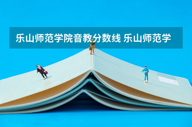 乐山师范学院音教分数线 乐山师范学院、内江师范学院、四川文理学院、宜宾师范学院,那个学校音乐专业更好,请知情人士帮忙排名。