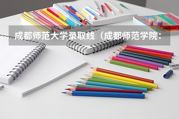 成都师范大学录取线(成都师范学院:2024年专升本录取信息(附:各批次录取分数线及录取人数))