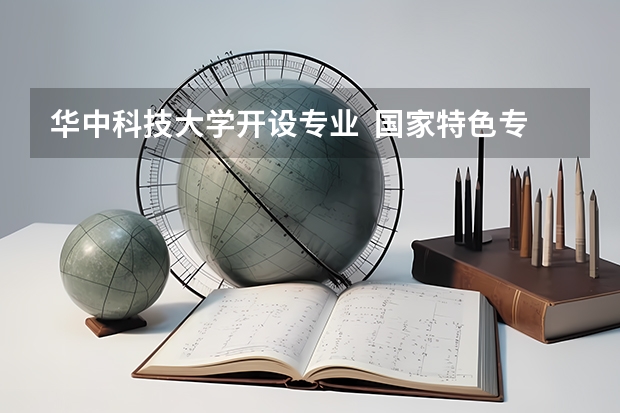 华中科技大学开设专业  国家特色专业有什么