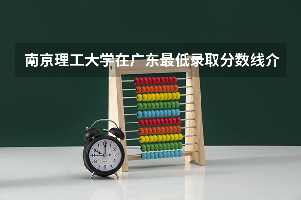 南京理工大学在广东最低录取分数线介绍