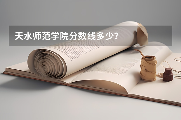 天水师范学院分数线多少?