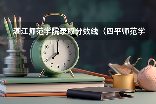 湛江师范学院录取分数线(四平师范学院分数线)