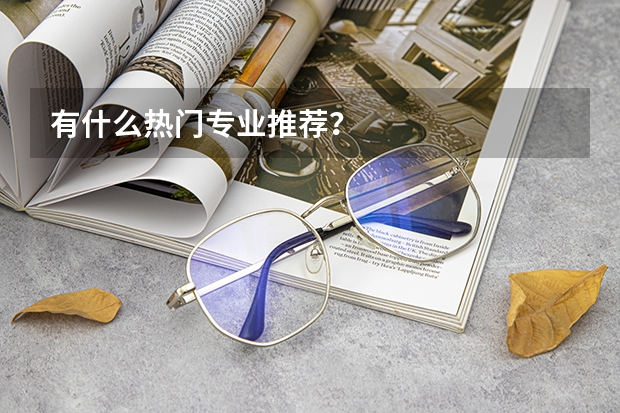 有什么热门专业推荐？