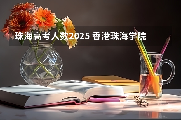 珠海高考人数2025 香港珠海学院2025年春季入学即将开放申请!多个中文授课专业!