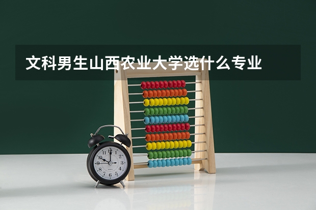 文科男生山西农业大学选什么专业