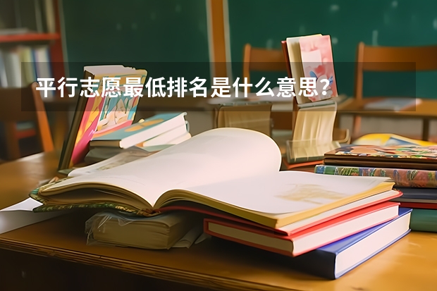 平行志愿最低排名是什么意思?