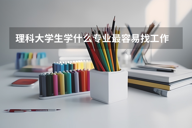 理科大学生学什么专业最容易找工作