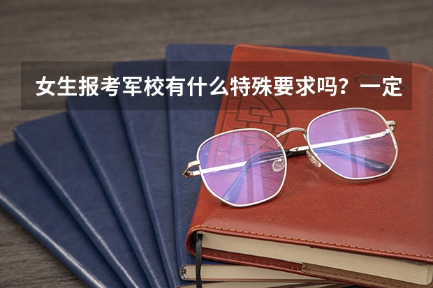 女生报考军校有什么特殊要求吗?一定要有家庭背景的吗?