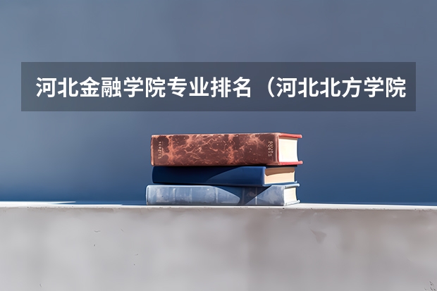 河北金融学院专业排名(河北北方学院专业排名)
