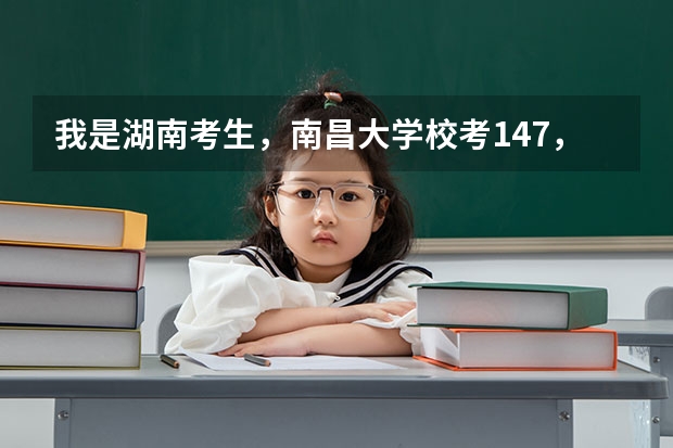 我是湖南考生,南昌大学校考147,全省89名,理科生,请问我文化要多少才能稳上南昌大学