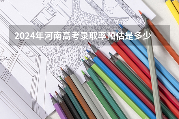 2024年河南高考录取率预估是多少?