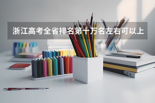 浙江高考全省排名第十万名左右可以上二本吗，衢州学院，湖州学院