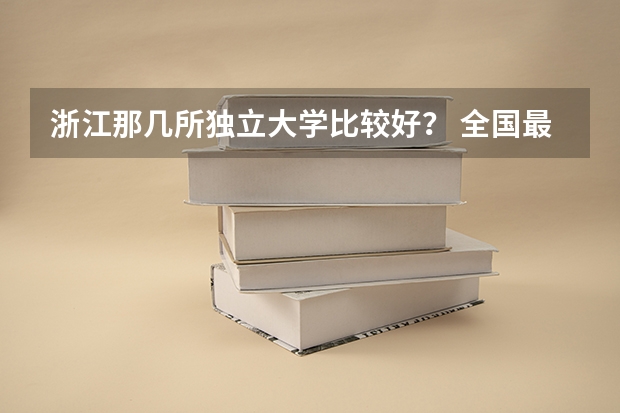 浙江那几所独立大学比较好? 全国最好的公办专科院校排名
