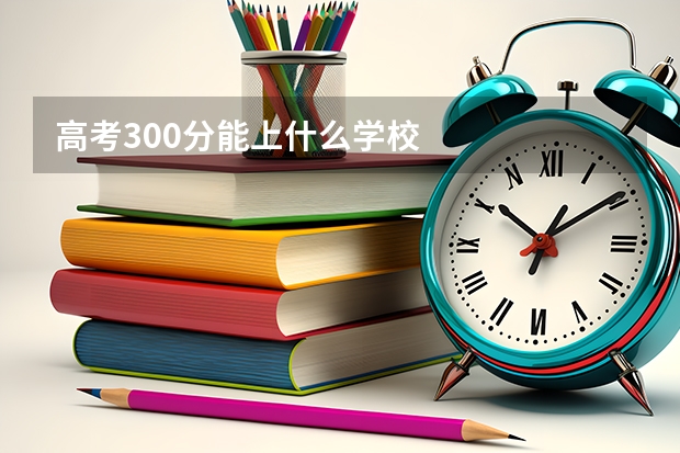 高考300分能上什么学校