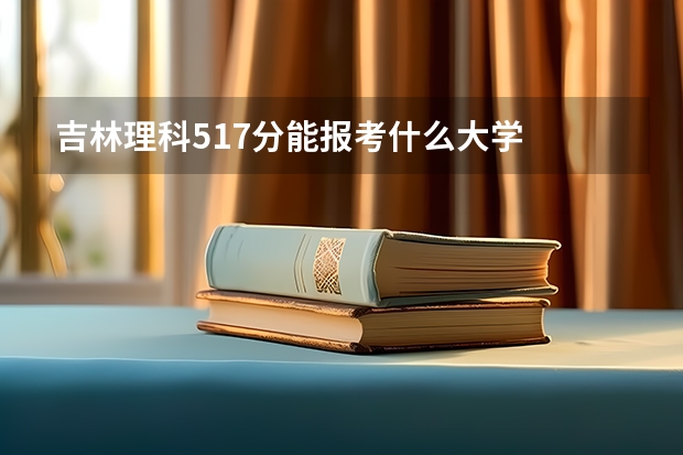 吉林理科517分能报考什么大学