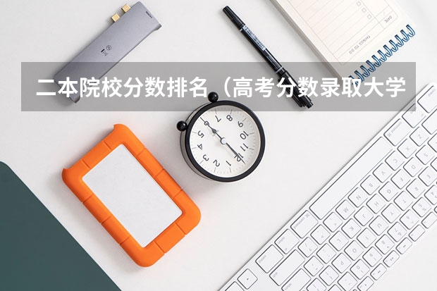 二本院校分数排名(高考分数录取大学排名)