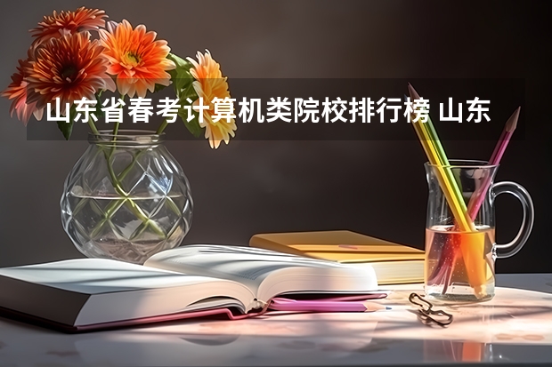 山东省春考计算机类院校排行榜 山东省春季高考招生院校及专业山东省春季高考招生院校排名
