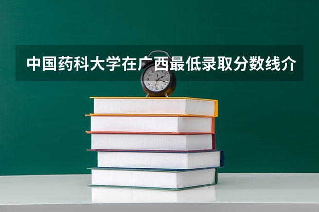 中国药科大学在广西最低录取分数线介绍
