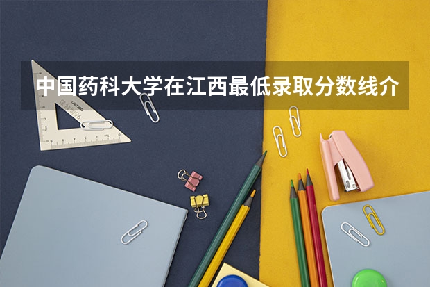 中国药科大学在江西最低录取分数线介绍
