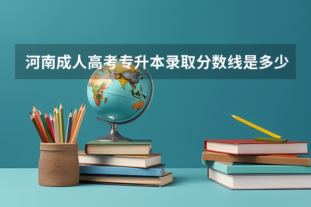 河南成人高考专升本录取分数线是多少？