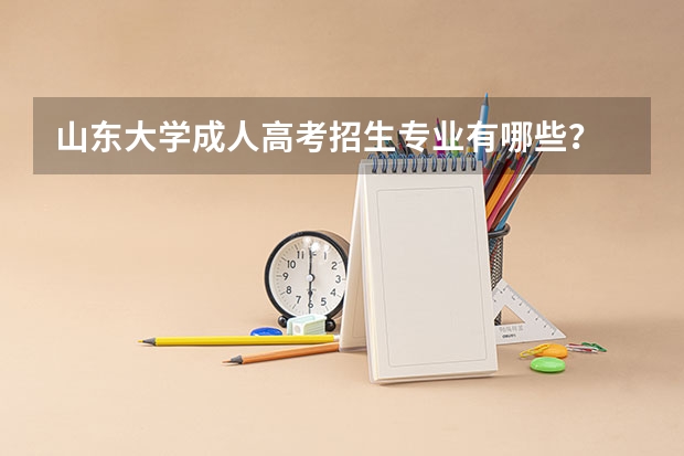 山东大学成人高考招生专业有哪些?